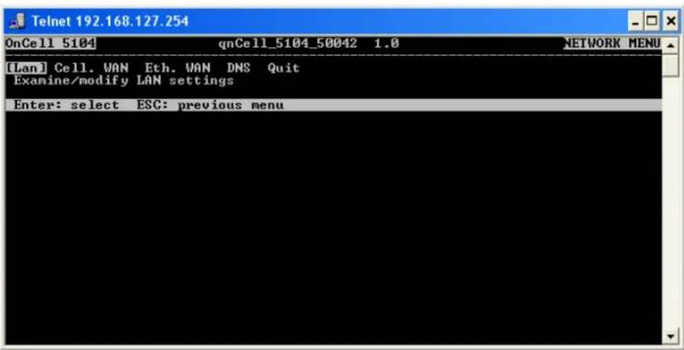 Telnet 192.168.127.254 OnCell 5104 qnCell_5104_50042 1.0 NETWORK MENU [Lan] Cell. VAN Eth. VAN DNS Quit Examine/modify LAN settings Enter: select ESC: previous menu