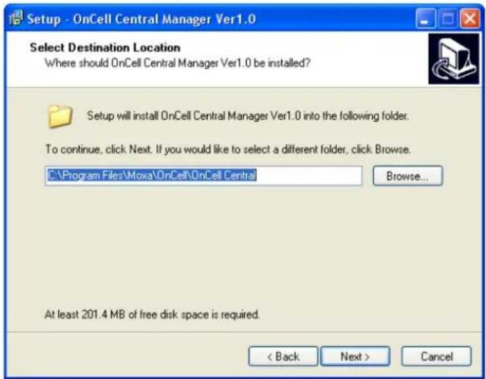 Setup - OnCell Central Manager Ver1.0 Select Destination Location Where should OnCell Central Manager Ver1.0 be installed? Setup will install OnCell Central Manager Ver1.0 into the following folder. To continue, click Next. If you would like to select a different folder, click Browse. C:\Program Files\Moxa\OnCell\OnCell Centra Browse... At least 201.4 MB of free disk space is required. < Back Next > Cancel