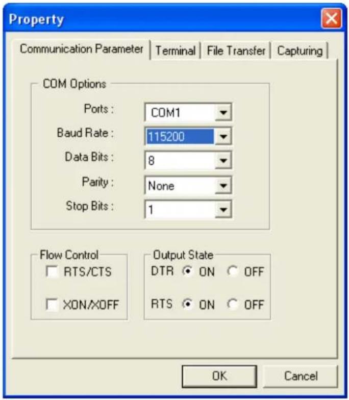 Property Communication Parameter | Terminal | File Transfer | Capturing | COM Options Ports : COM1 Baud Rate : 115200 Data Bits : 8 Parity : None Stop Bits : 1 Flow Control RTS/CTS XON/OFF Output State DTR ON OFF RTS ON OFF OK Cancel