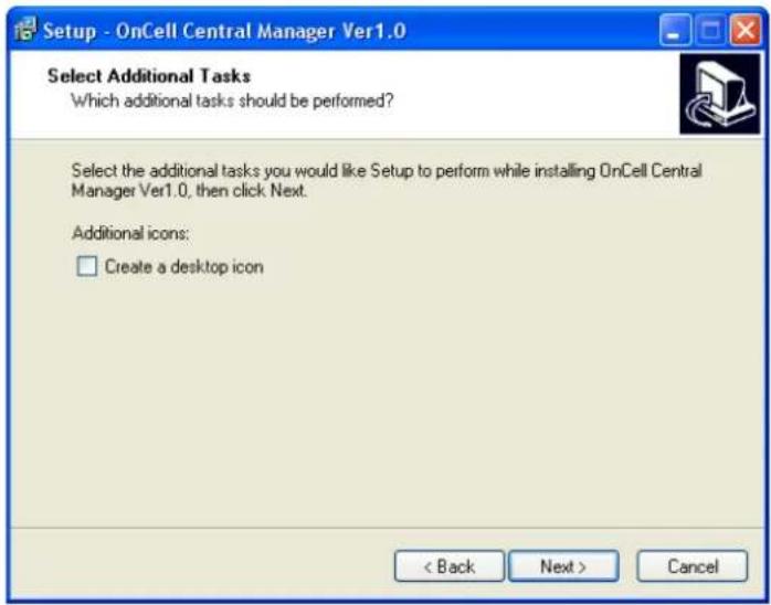 Setup - OnCell Central Manager Ver1.0 Select Additional Tasks Which additional tasks should be performed? Select the additional tasks you would like Setup to perform while installing OnCell Central Manager Ver1.0, then click Next. Additional icons: □ Create a desktop icon < Back Next > Cancel