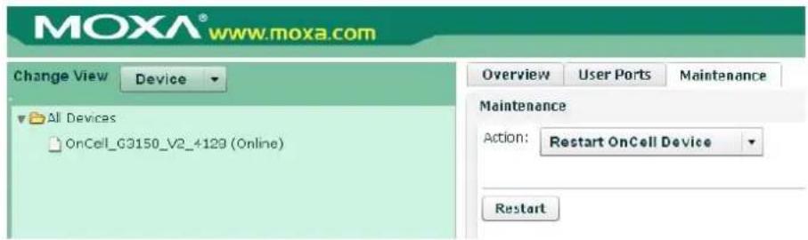 MOXA® www.moxa.com Change View Device All Devices OnCell_G3150_V2_4129 (Online) Overview User Ports Maintenance Maintenance Action: Restart OnCell Device Restart