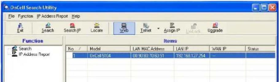 OnCell Search Utility File Function IP Address Report Help Exit Search SearchIP Locate Web Iohet Assign IP Unlock Upgrade Function Items Search IP Address Report No / Model LAN MAC Address LAN IP WAN IP Status 1 OnCell 5104 00:90 80:70 60:51 192 168.127.254 -