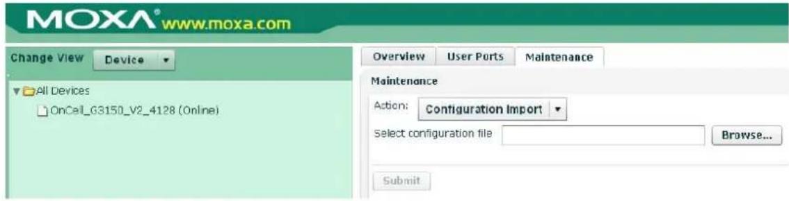 MOXA® www.moxa.com Change View Device All Devices OnCall_G3150_V2_4128 (Online) Overview User Ports Maintenance Maintenance Action: Configuration Import Select configuration file Browse... Submit
