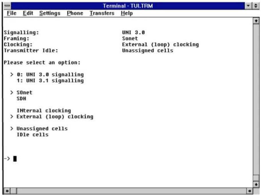Terminal - TUI.TRM File Edit Settings Phone Transfers Help Signalling: UNI 3.0 Framing: Sonet Clocking: External (loop) clocking Transmitter Idle: Unassigned cells Please select an option: > 0: UNI 3.0 signalling 1: UNI 3.1 signalling > SOnet SDH INTernal clocking > External (loop) clocking > Unassigned cells IDle cells -> ■