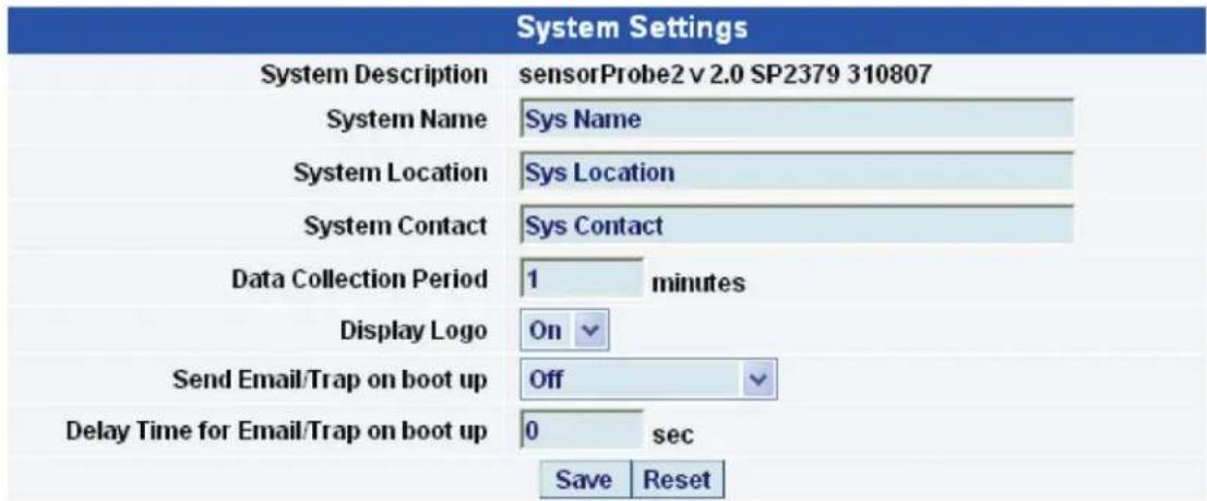 System Settings System Description sensorProbe2 v 2.0 SP2379 310807 System Name Sys Name System Location Sys Location System Contact Sys Contact Data Collection Period 1 minutes Display Logo On Send Email/Trap on boot up Off Delay Time for Email/Trap on boot up 0 sec Save Reset