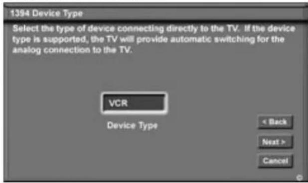 1394 Device Type Select the type of device connecting directly to the TV. If the device type is supported, the TV will provide automatic switching for the analog connection to the TV. VCR Device Type < Back Next > Cancel