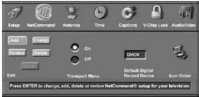 Setup NetCommand Antenna Time Captions V-Chip Lock Audio/video Add Change Squeeze Device On OFF ONOR Exit Transport Menu Default Digital Record Device Icon Order Press ENTER to change, add, delete or review NetCommand® setup for your television.