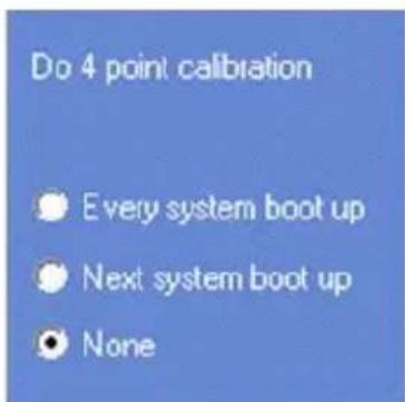 Do 4 point calibration • Every system boot up • Next system boot up • None