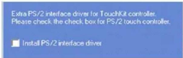 Extra PS/2 interface driver for TouchKit controller. Please check the check box for PS/2 touch controller. ■ Install PS/2 interface driver