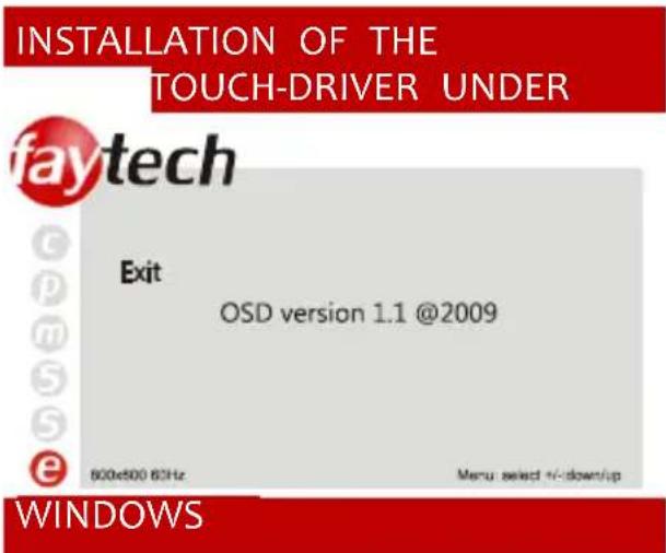 INSTALLATION OF THE TOUCH-DRIVER UNDER faytech Exit OSD version 1.1 @2009 600x500 6GHz Menu: select +/-down/up WINDOWS