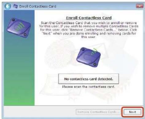Enroll Contactless Card Scan the Contactless Card that you wish to enroll or remove for this user. If you wish to remove multiple Contactless Cards for this user, dice: Remove Contactless Cards... Below. Click "Next" when you are done enrolling and removing cards for this user. No contactless card detected. Please scan the contactless card. Remove Contactless Cards... Next