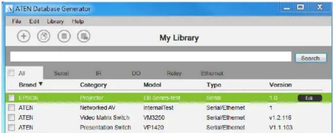 ATEN Database Generator File Edit Library Help My Library Search All Serial IR DO Relay Ethernet Brand ▼ Category Model Type Version EPSON Projector EB Series-test Serial 1.0 Edit ATEN Networked AV InternalTest Serial/Ethermet 1 ATEN Video Matrix Switch VM3250 Serial/Ethermet v1.2.116 ATEN Presentation Switch VP1420 Serial/Ethermet V1.1 103