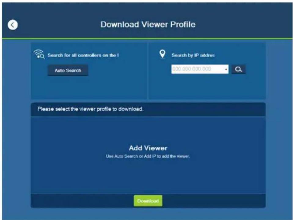 Download Viewer Profile Search for all controllers on the I Auto Search Search by IP address 000.000.000.000 Please select the viewer profile to download. Add Viewer Use Auto Search or Add IP to add the viewer. Download