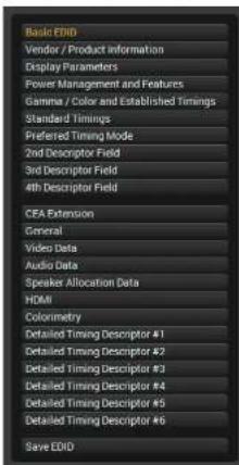 Basic EHD Vendor / Product information Display Parameters Power Management and Features Gamma / Color and Established Timings Standard Timings Preferred Timing Mode 2nd Descriptor Field 3rd Descriptor Field 4th Descriptor Field CEA Extension General Video Data Audio Data Speaker Allocation Data HDMI Colonometry Detailed Timing Descriptor #1 Detailed Timing Descriptor #2 Detailed Timing Descriptor #3 Detailed Timing Descriptor #4 Detailed Timing Descriptor #5 Detailed Timing Descriptor #6 Save EDDI