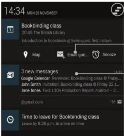 14:34 MON 25 NOVEMBER Bookbinding class 20:45 The British Library Introduction to bookbinding techniques: first lecture Map Email gue... Snooze 3 new messages Google Calendar Reminder: Bookbinding class @ Friday... John Smith Invitation: Bookbinding class @ Friday 22 J... Jane Jones Fwd: L10n Production Report: Android - 2... @gmail.com 185 Time to leave for Bookbinding class Leave by 8:26 p.m. to arrive on time
