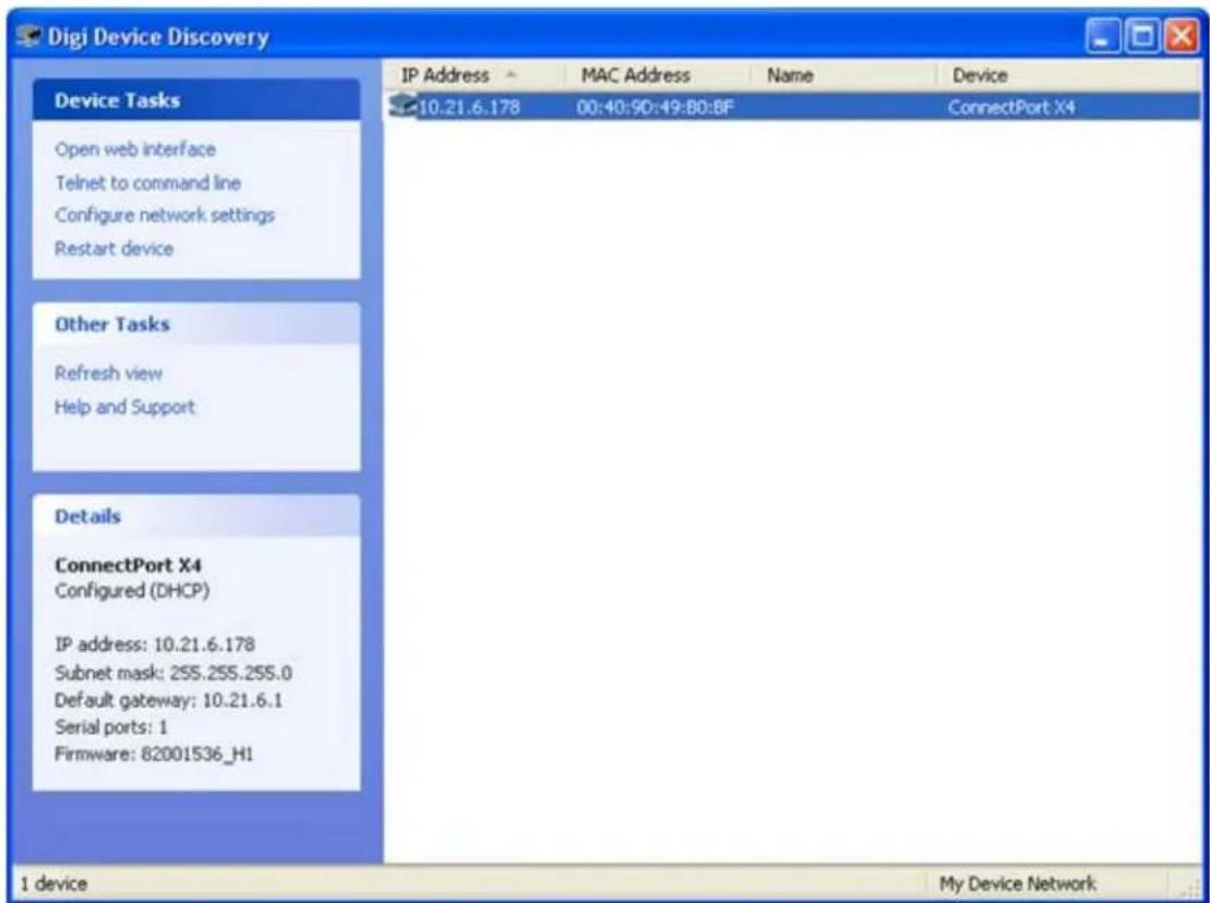 Digi Device Discovery Device Tasks Open web interface Telnet to command line Configure network settings Restart device Other Tasks Refresh view Help and Support Details ConnectPort X4 Configured (DHCP) IP address: 10.21.6.178 Subnet mask: 255.255.255.0 Default gateway: 10.21.6.1 Serial ports: 1 Firmware: 82001536_H1 1 device MAC Address Name Device 10.21.6.178 00:40:90:49:80:8F ConnectPort X4 My Device Network