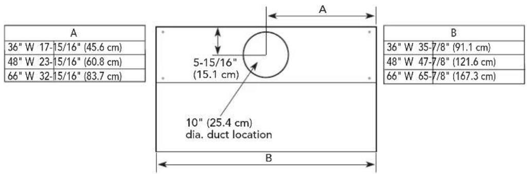 A 36" W 17-15/16" (45.6 cm) 48" W 23-15/16" (60.8 cm) 66" W 32-15/16" (83.7 cm) 5-15/16" (15.1 cm) 10" (25.4 cm) dia. duct location B 36" W 35-7/8" (91.1 cm) 48" W 47-7/8" (121.6 cm) 66" W 65-7/8" (167.3 cm)