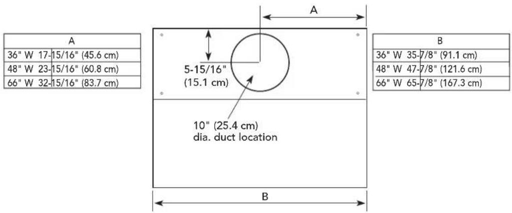 A 36" W 17-15/16" (45.6 cm) 48" W 23-15/16" (60.8 cm) 66" W 32-15/16" (83.7 cm) 5-15/16" (15.1 cm) 10" (25.4 cm) dia. duct location B 36" W 35-7/8" (91.1 cm) 48" W 47-7/8" (121.6 cm) 66" W 65-7/8" (167.3 cm)