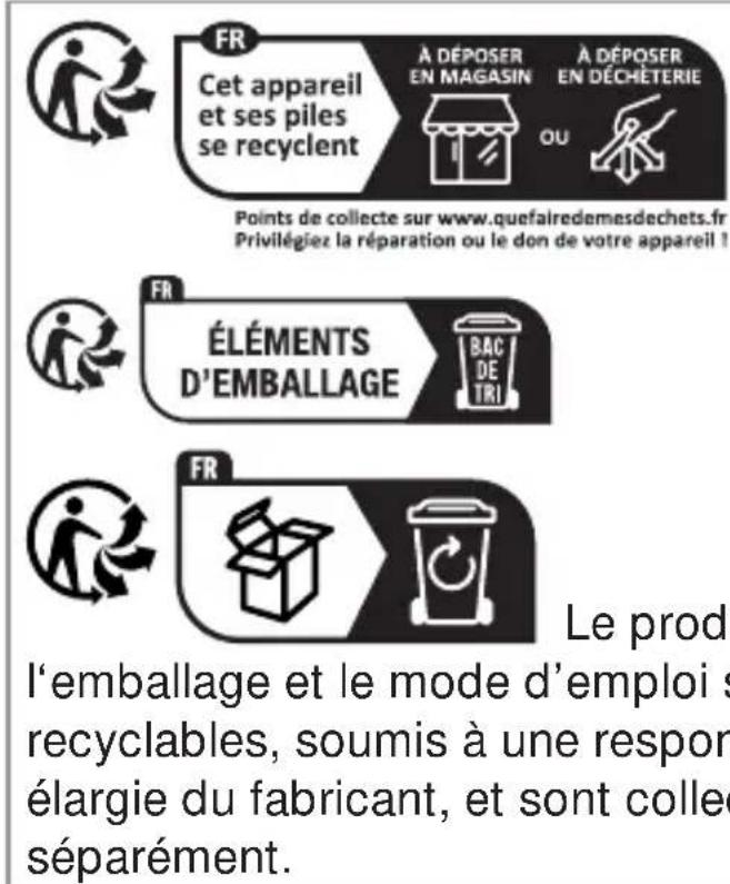 FR Cet appareil et ses piles se recyclent À DÉPOSER EN MAGASIN À DÉPOSER EN DÉCHÉTERIE OU Points de collecte sur www.quefairedemesdechets.fr. Privilégiez la réparation ou le don de votre appareil 1 FR ÉLÉMENTS D'EMBALLAGE BAC DE TRI FR Le prod l'emballage et le mode d'emploi s recyclables, soumis à une respon élargie du fabricant, et sont collec séparément.