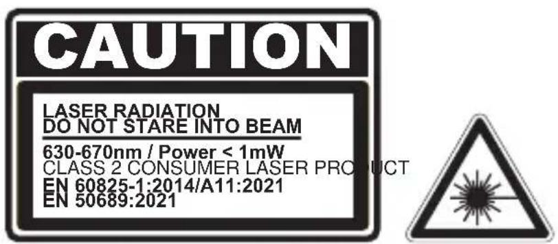 CAUTION LASER RADIATION DO NOT STARE INTO BEAM 630-670nm / Power < 1mW CLASS 2 CONSUMER LASER PROUCT EN 60825-1:2014/A11:2021 EN 50689:2021