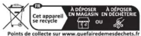 FR Cet appareil se recycle À DÉPOSER EN MAGASIN OU À DÉPOSER EN DECHETERIE Points de collecte sur www.quefairedemesdechets.fr