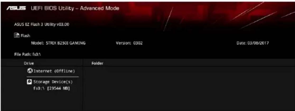ASUS UEFI BIOS Utility - Advanced Mode ASUS EZ Flash 3 Utility v03.00 Flash Model: STRIX B2501 GAMING Version: 0302 Date: 03/08/2017 File Path: fs0:\ Drive Folder Internet (Offline) Storage Device(s) fs0:\ [29544 MB]