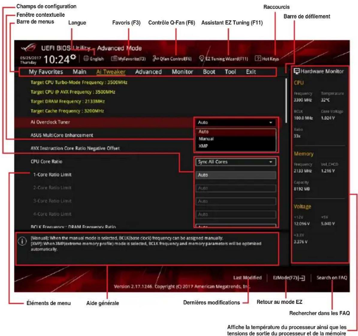 Champs de configuration Fenêtre contextuelle Barre de menus Langue Favoris (F3) Contrôle Q-Fan (F6) Assistant EZ Tuning (F11) Raccourcis Barre de défilement UEFI BIOS Utility Advanced Mode 05/25/2017 10:24 English MyFavorites English MyFavorites(F3) QFan Control(F6) EZ Tuning Wizard(F11) Hot Keys My Favorites Main AI Tweaker Advanced Monitor Boot Tool Exit Target CPU Turbo-Mode Frequency : 3500MHz Target CPU @ AVX Frequency : 3500MHz Target DRAM Frequency : 2133MHz Target Cache Frequency : 3200MHz AI Overclock Tuner ASUS MultiCore Enhancement AVX Instruction Core Ratio Negative Offset CPU Core Ratio 1-Core Ratio Limit 2-Core Ratio Limit 3-Core Ratio Limit 4-Core Ratio Limit BCLK Frequency - DRAM Frequency Ratio Sync All Cores Auto Auto Auto Auto Auto Auto Auto Auto Auto Auto Auto Auto Auto Hardware Monitor CPU Frequency Temperature 3300 MHz 32°C BCLK Core Voltage 100.0 MHz 1.024 V Ratio 33x Memory Frequency Vol_CHCD 2133 MHz 1.216 V Capacity $192 MB Voltage +12V +5V 12.096 V 5.040 V +3.3V 3.376 V [Manual]: When the manual mode is selected, BCLK(base clock) frequency can be assigned manually. [XMP]: When XMP(extreme memory profile) mode is selected, BCLK frequency and memory parameters will be optimized automatically. Last Modified EzMode(F7) Search on FAQ Version 2.17.1246. Copyright (C) 2017 American Megatrends, Inc. Éléments de menu Aide générale Dernières modifications Retour au mode EZ Rechercher dans les FAQ Affiche la température du processeur ainsi que les tensions de sortie du processeur et de la mémoire