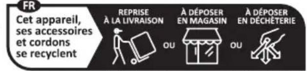 FR Cet appareil, ses accessoires et cordons se recyclent REPRISE À LA LIVRAISON A DÉPOSER EN MAGASIN A DÉPOSER EN DÉCHÉTERIE