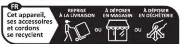 FR Cet appareil, ses accessoires et cordons se recyclent REPRISE À LA LIVRAISON À DÉPOSER EN MAGASIN À DÉPOSER EN DÉCHÊTERIE