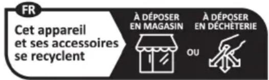 FR Cet appareil et ses accessoires se recyclent À DÉPOSER EN MAGASIN À DÉPOSER EN DÉCHÉTERIE OU