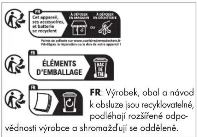 FR Cet appareil, ses accessoires, et batterie se recyclent À DÉPOSER EN MAGAZIN À DÉPOSER EN DÉCHETURIE OU Points de collecte sur www.quetairedemudechets.fr Privélégies la réparation ou le don de votre appareil 1 FR ÉLÉMENTS D'EMBALLAGE BAC DE TRI FR: Výrobek, obal a návod k obsluze jsou recyklovatelné, podléhají rozšířené odpo- vědnosti výrobce a shromaždůjí se odděleně.