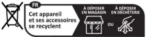 FR Cet appareil et ses accessoires se recyclent À DÉPOSER EN MAGASIN À DÉPOSER EN DÉCHÊTERIE OU