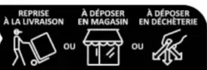 REPRISE À LA LIVRAISON OU À DÉPOSER EN MAGASIN OU À DÉPOSER EN DÉCHÉTERIE