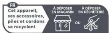 FR Cet appareil, ses accessoires, piles et cordons se recyclent À DÉPOSER EN MAGASIN À DÉPOSER EN DECHÉTERIE OU