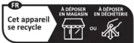 FR Cet appareil se recycle À DÉPOSER EN MAGASIN A DÉPOSER EN DÉCHÉTERIE OU