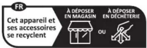 FR Cet appareil et ses accessoires se recyclent À DÉPOSER EN MAGASIN OU À DÉPOSER EN DÉCHÉTERIE