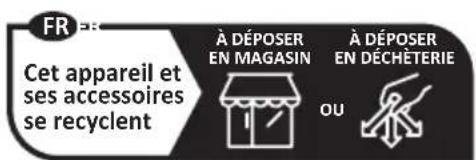 FR Cet appareil et ses accessoires se recyclent À DÉPOSER EN MAGASIN À DÉPOSER EN DÉCHÉTERIE OU
