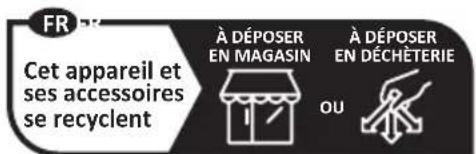 FR Cet appareil et ses accessoires se recyclent À DÉPOSER EN MAGASIN À DÉPOSER EN DÉCHÉTERIE OU
