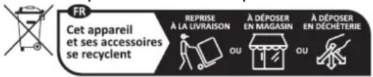 FR Cet appareil et ses accessoires se recyclent REPRISE À LA LIVRAISON A DÉPOSER EN MAGASIN A DÉPOSER EN DÉCHÊTERIE