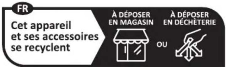 FR Cet appareil et ses accessoires se recyclent À DÉPOSER EN MAGASIN À DÉPOSER EN DÉCHÈTERIE OU