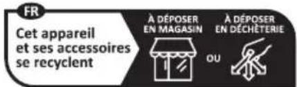 FR Cet appareil et ses accessoires se recyclent A DÉPOSER EN MAGASIN A DÉPOSER EN DÉCHÊTERIE OU