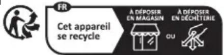 FR Cet appareil se recycle A DÉPOSER EN MAGASIN A DÉPOSER EN DÉCHÉTIERIE OU