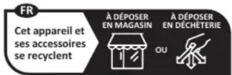 FR Cet appareil et ses accessoires se recyclent À DÉPOSER EN MAGASIN À DÉPOSER EN DÉCHETERIE OU