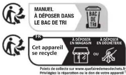 MANUEL À DÉPOSER DANS LE BAC DE TRI FR Cet appareil se recycle À DÉPOSER EN MAGASIN À DÉPOSER EN DECHÉTERIE OU Points de collecte sur www.quefairedemesdechets.fr Privileges la réparation ou le don de votre apparaël !