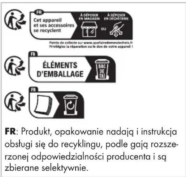 FR Cet appareil et ses accessoires se recyclent À DÉPOSER EN MAGASIN À DÉPOSER EN DÉCHÉTERIE Points de collecte sur www.querairedemedtechets.fr Privilégies la réparation ou le don de votre appareil ! FR ÉLÉMENTS D'EMBALLAGE BAC DE TRI FR FR: Produkt, opakowanie nadają i instrukcja obstugi się do recyklingu, podle gają rozsze- rzonej odpowiedzialności producenta i są zbierane selektywnie.