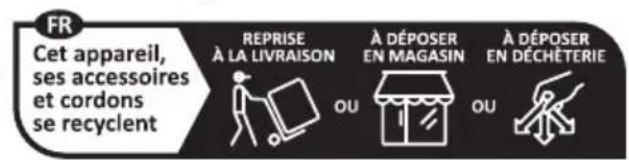 FR Cet appareil, ses accessoires et cordons se recyclent REPRISE À LA LIVRAISON À DÉPOSER EN MAGASIN À DÉPOSER EN DÉCHÉTERIE