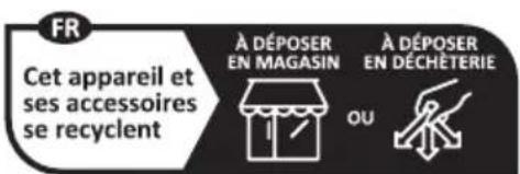 FR Cet appareil et ses accessoires se recyclent À DÉPOSER EN MAGASIN OU À DÉPOSER EN DÉCHÉTERIE
