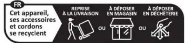 FR Cet appareil, ses accessoires et cordons se recyclent REPRISE À LA LIVRAISON OU À DÉPOSER EN MAGASIN OU À DÉPOSER EN DÉCHÉTERIE
