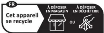 FR Cet appareil se recycle À DÉPOSER EN MAGASIN OU À DÉPOSER EN DÉCHÉTERIE
