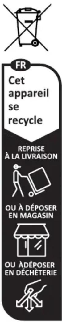 FR Cet appareil se recycle REPRISE À LA LIVRAISON OU À DÉPOSER EN MAGASIN OU ÀDÉPOSER EN DÉCHÉTERIE